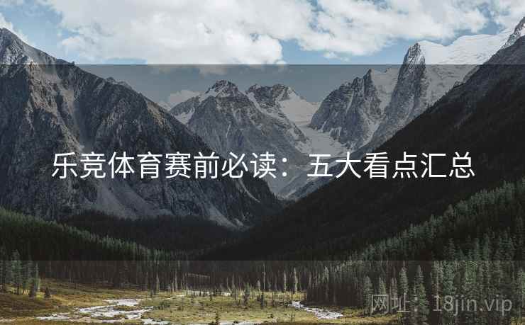 乐竞体育赛前必读:五大看点汇总