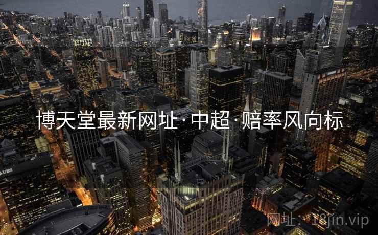 博天堂最新网址·中超·赔率风向标