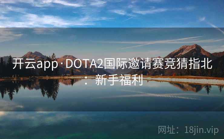 开云app·DOTA2国际邀请赛竞猜指北:新手福利