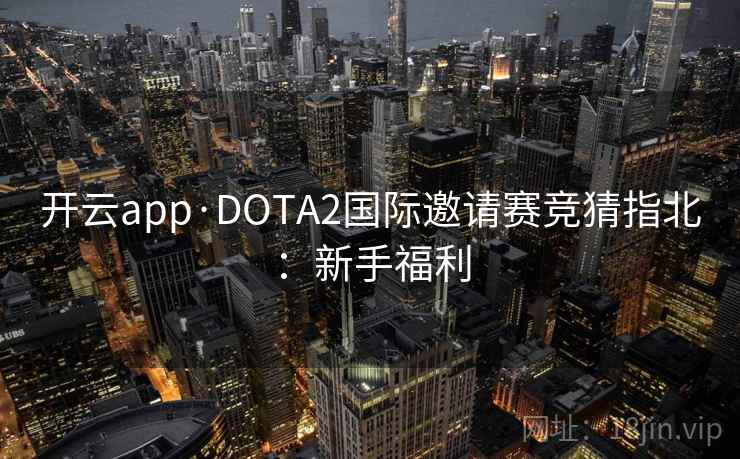 开云app·DOTA2国际邀请赛竞猜指北:新手福利