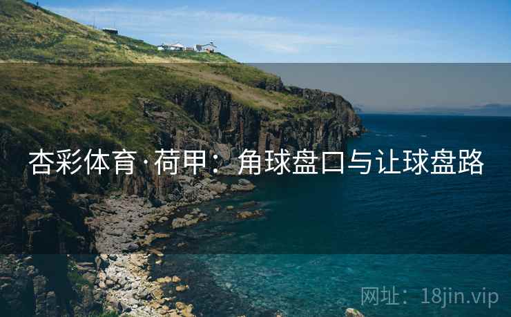 杏彩体育·荷甲:角球盘口与让球盘路