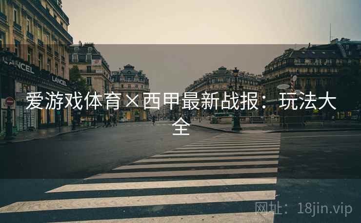 爱游戏体育×西甲最新战报:玩法大全