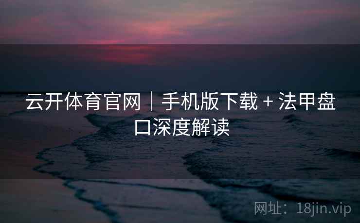 云开体育官网|手机版下载 + 法甲盘口深度解读