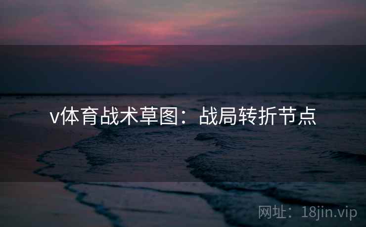 v体育战术草图:战局转折节点