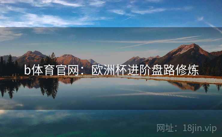 b体育官网:欧洲杯进阶盘路修炼