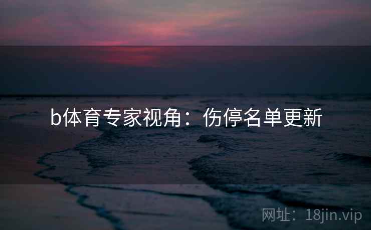 b体育专家视角:伤停名单更新