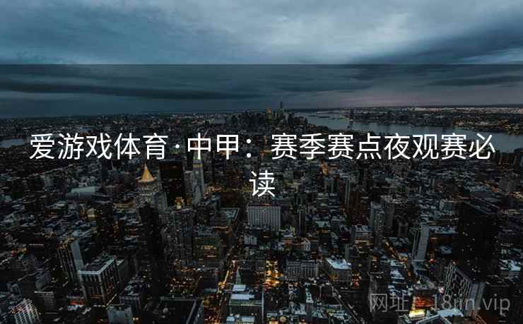 爱游戏体育·中甲:赛季赛点夜观赛必读