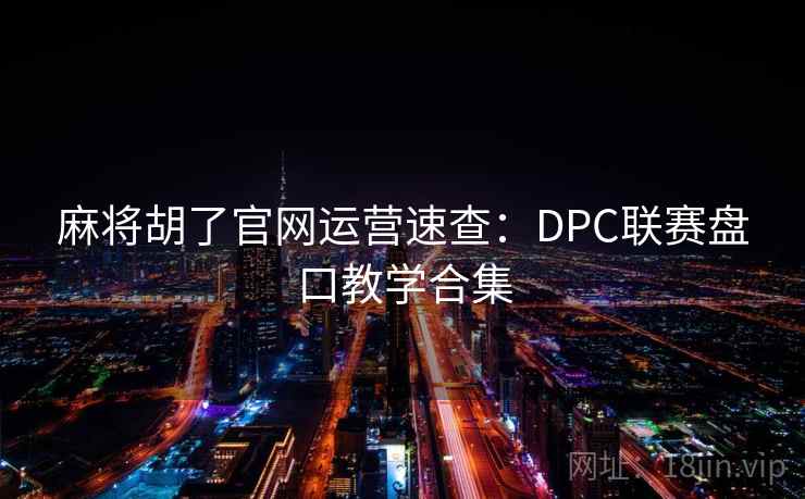 麻将胡了官网运营速查:DPC联赛盘口教学合集  第2张 麻将胡了官网运营速查:DPC联赛盘口教学合集  第2张