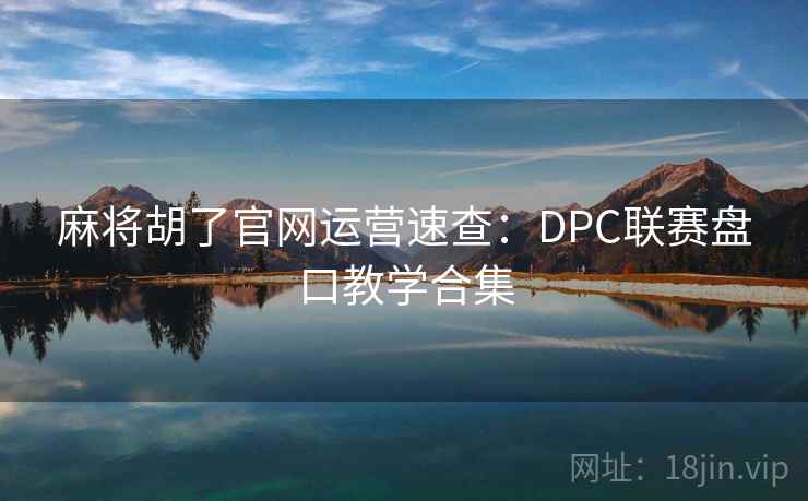 麻将胡了官网运营速查:DPC联赛盘口教学合集