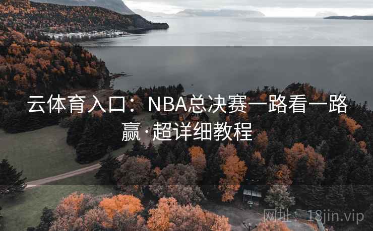 云体育入口:NBA总决赛一路看一路赢·超详细教程