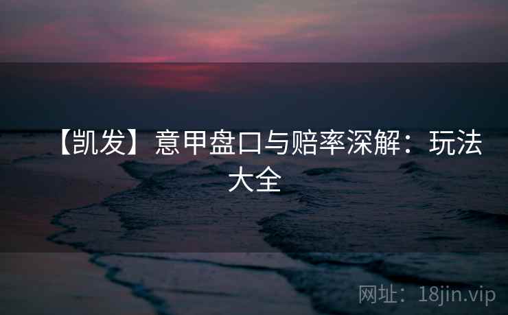 【凯发】意甲盘口与赔率深解:玩法大全