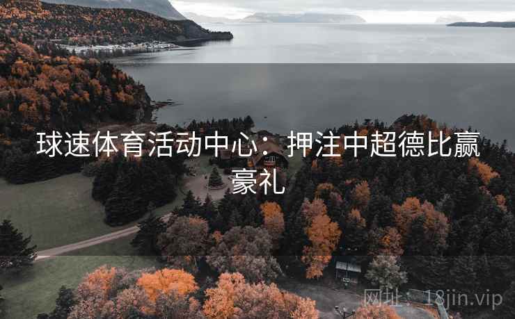 球速体育活动中心:押注中超德比赢豪礼