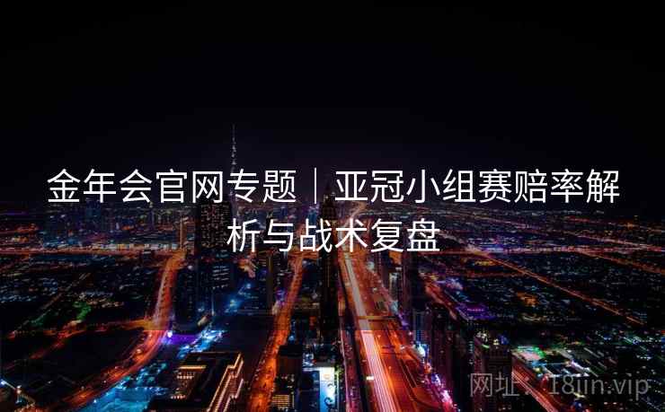 金年会官网专题|亚冠小组赛赔率解析与战术复盘
