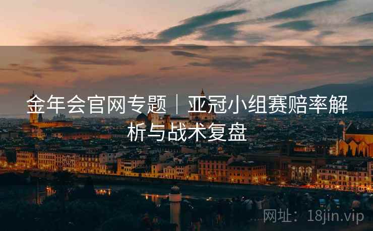 金年会官网专题|亚冠小组赛赔率解析与战术复盘