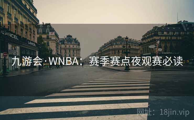 九游会·WNBA:赛季赛点夜观赛必读