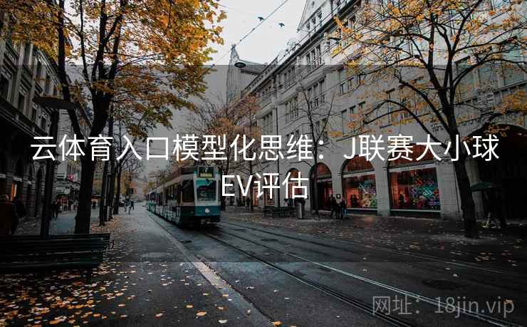 云体育入口模型化思维:J联赛大小球EV评估
