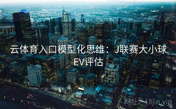 云体育入口模型化思维:J联赛大小球EV评估