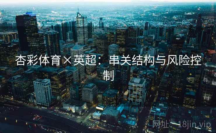 杏彩体育×英超:串关结构与风险控制