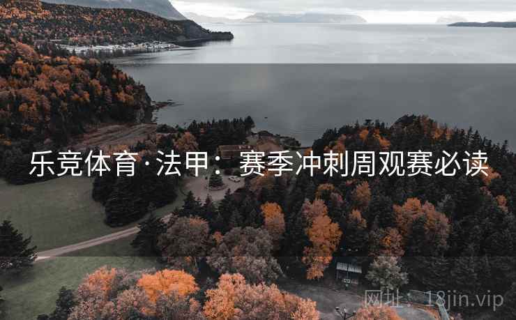 乐竞体育·法甲:赛季冲刺周观赛必读