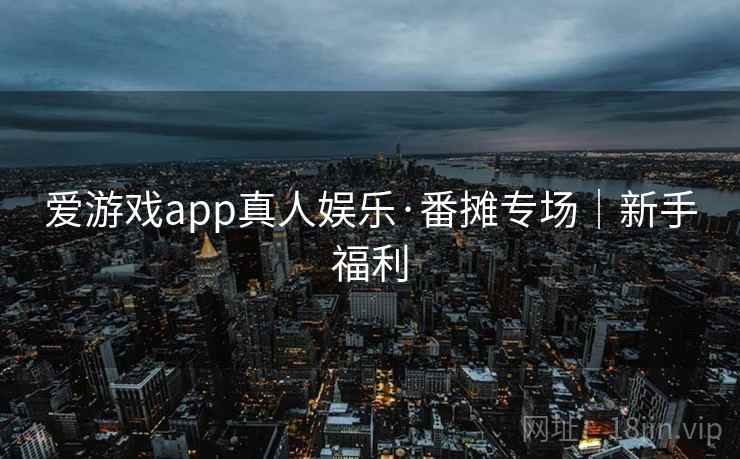 爱游戏app真人娱乐·番摊专场|新手福利