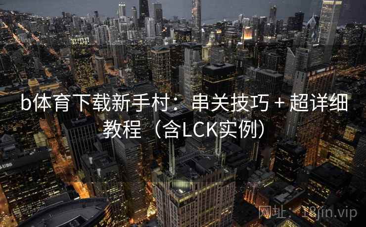 b体育下载新手村:串关技巧 + 超详细教程(含LCK实例)
