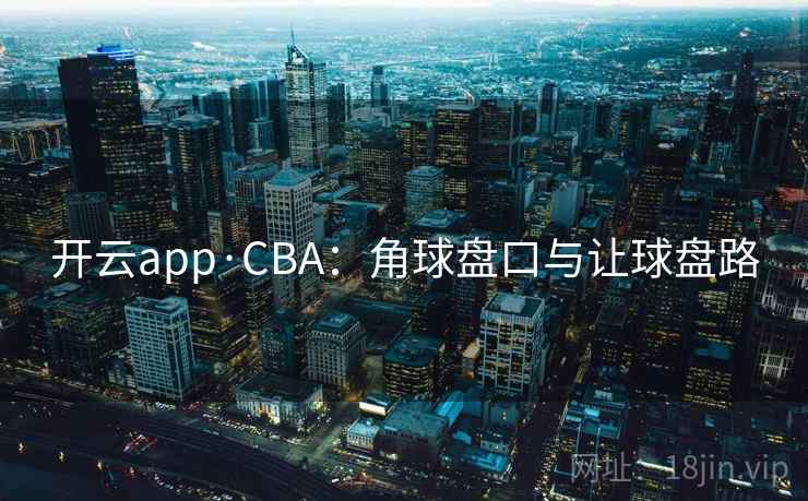 开云app·CBA:角球盘口与让球盘路