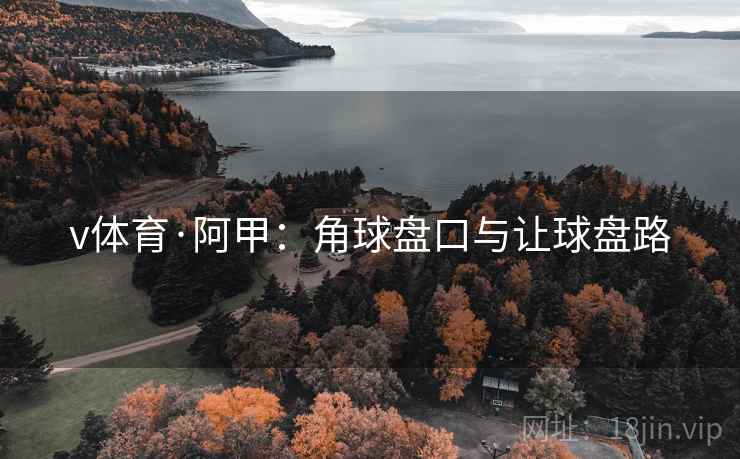 v体育·阿甲:角球盘口与让球盘路