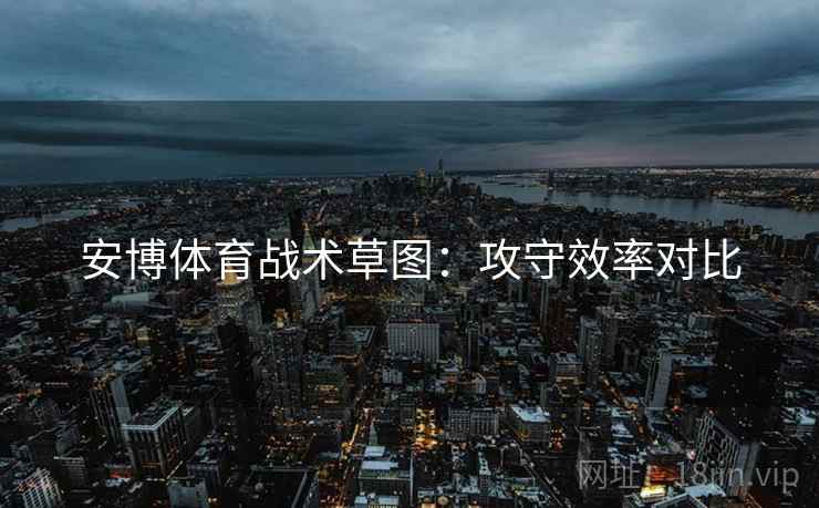 安博体育战术草图:攻守效率对比