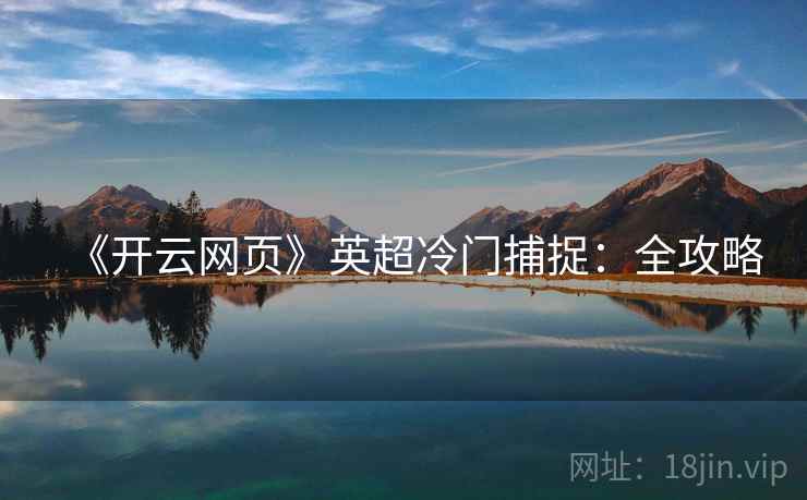 《开云网页》英超冷门捕捉:全攻略