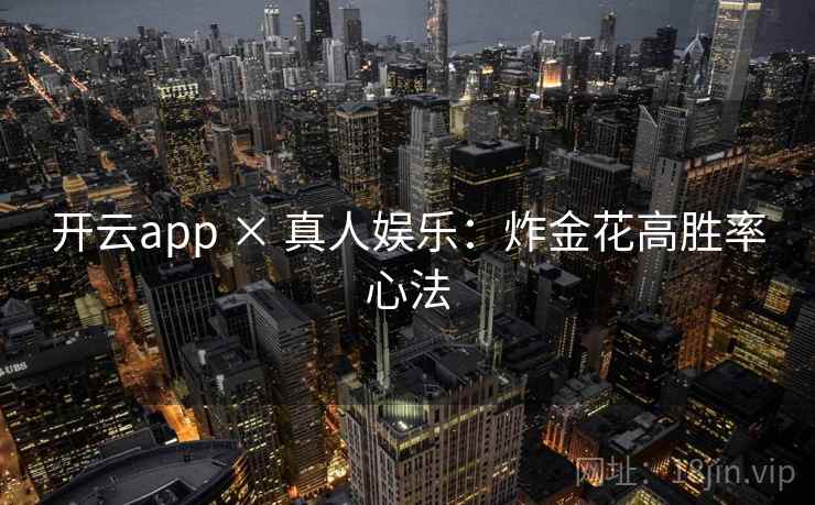 开云app × 真人娱乐:炸金花高胜率心法