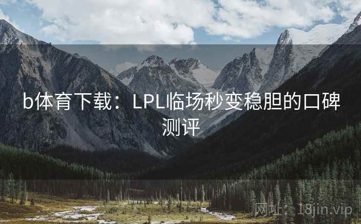 b体育下载:LPL临场秒变稳胆的口碑测评