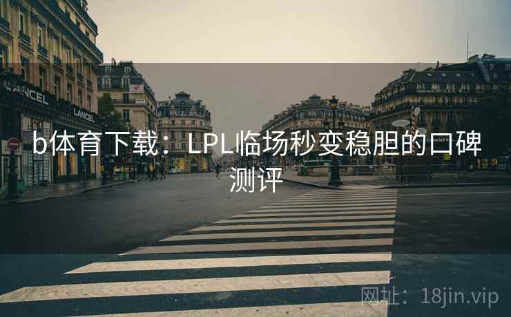 b体育下载:LPL临场秒变稳胆的口碑测评