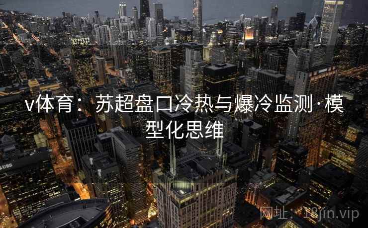 v体育:苏超盘口冷热与爆冷监测·模型化思维