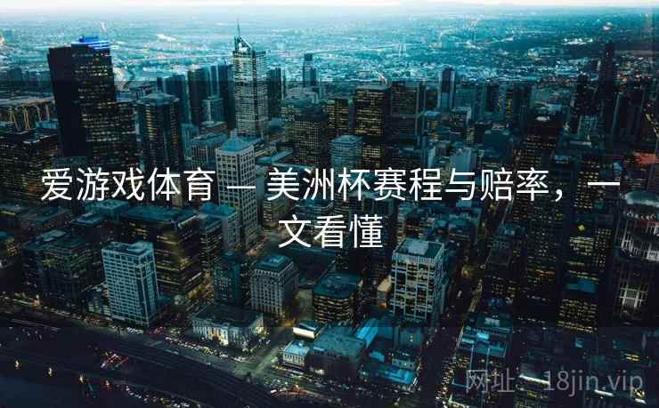 爱游戏体育 — 美洲杯赛程与赔率,一文看懂