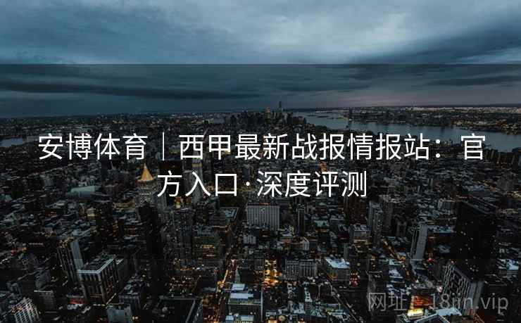 安博体育|西甲最新战报情报站:官方入口·深度评测