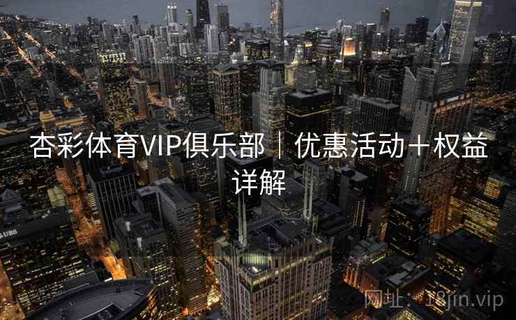 杏彩体育VIP俱乐部|优惠活动+权益详解