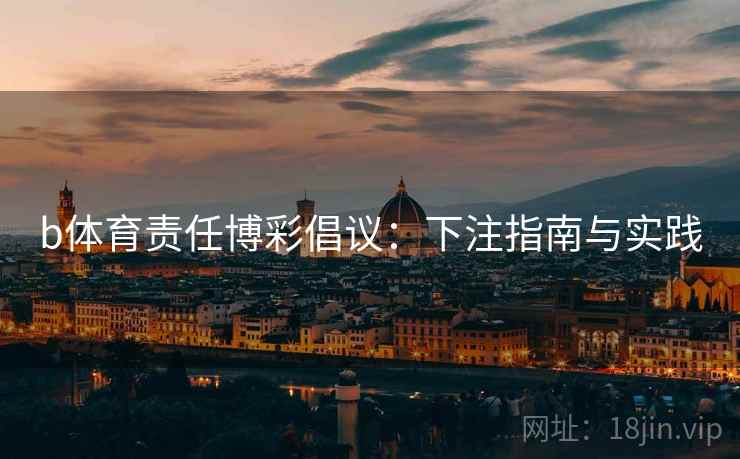 b体育责任博彩倡议:下注指南与实践