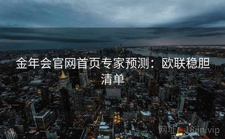 金年会官网首页专家预测:欧联稳胆清单