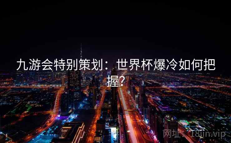 九游会特别策划:世界杯爆冷如何把握?