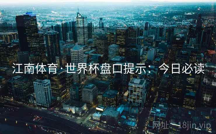 江南体育·世界杯盘口提示:今日必读
