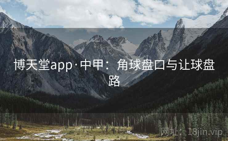 博天堂app·中甲:角球盘口与让球盘路 博天堂app·中甲:角球盘口与让球盘路
